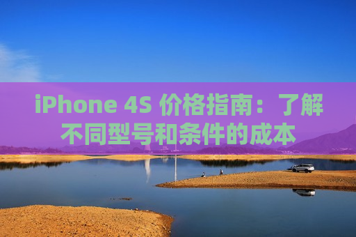 iPhone 4S 价格指南：了解不同型号和条件的成本