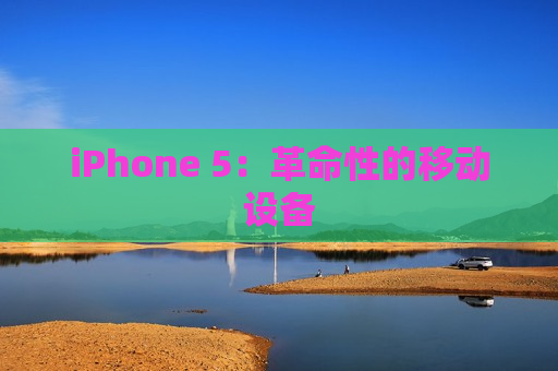 iPhone 5：革命性的移动设备