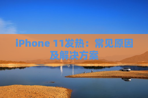 iPhone 11发热：常见原因及解决方案