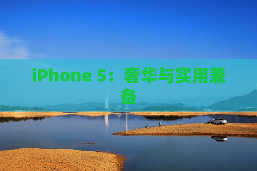 iPhone 5：奢华与实用兼备