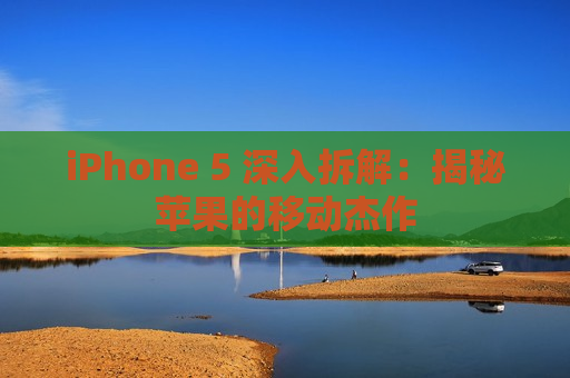 iPhone 5 深入拆解：揭秘苹果的移动杰作