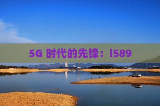 5G 时代的先锋：i589