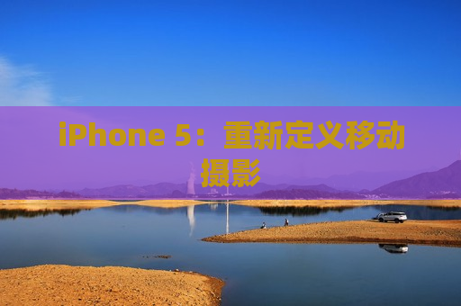 iPhone 5：重新定义移动摄影