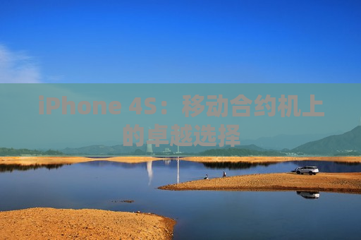 iPhone 4S：移动合约机上的卓越选择