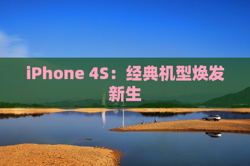 iPhone 4S：经典机型焕发新生