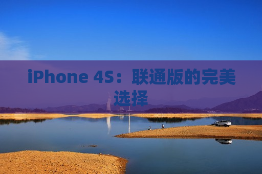 iPhone 4S：联通版的完美选择