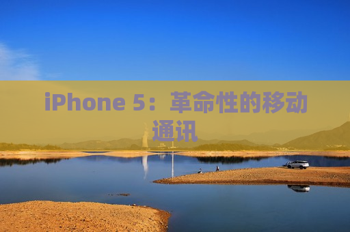 iPhone 5：革命性的移动通讯