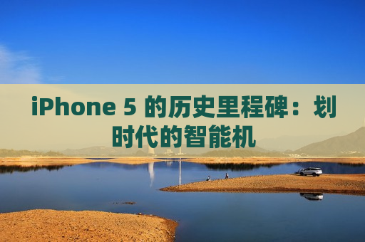 iPhone 5 的历史里程碑：划时代的智能机