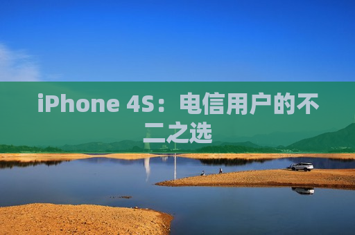 iPhone 4S：电信用户的不二之选