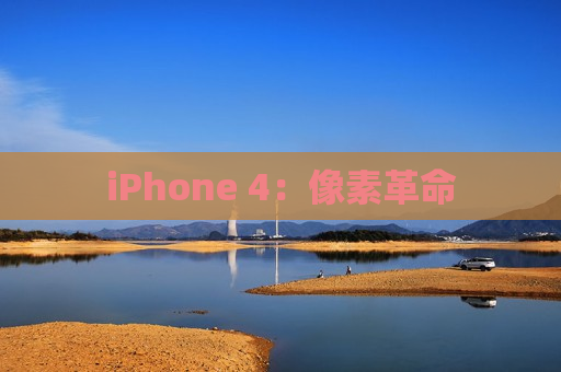 iPhone 4：像素革命