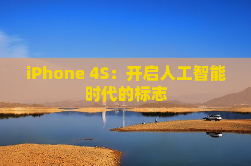 iPhone 4S：开启人工智能时代的标志