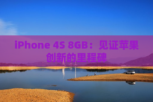 iPhone 4S 8GB：见证苹果创新的里程碑