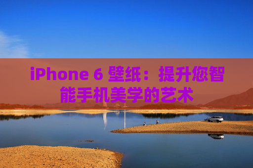 iPhone 6 壁纸：提升您智能手机美学的艺术