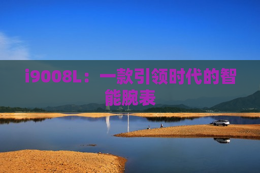 i9008L：一款引领时代的智能腕表