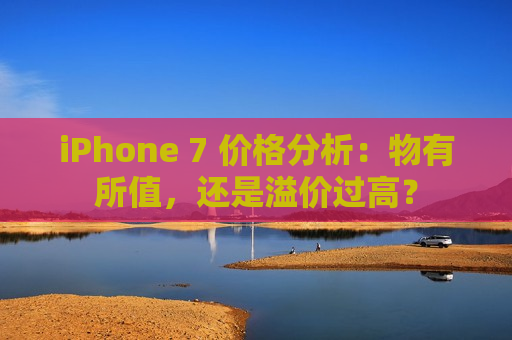 iPhone 7 价格分析：物有所值，还是溢价过高？