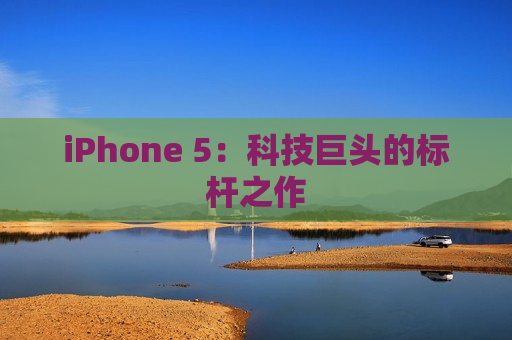 iPhone 5：科技巨头的标杆之作