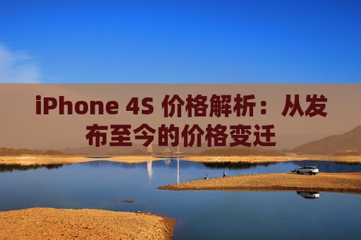 iPhone 4S 价格解析：从发布至今的价格变迁