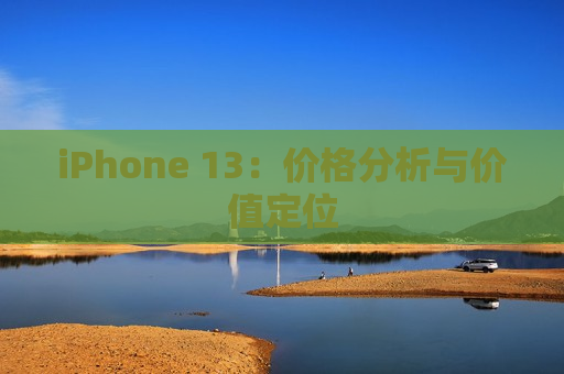 iPhone 13：价格分析与价值定位