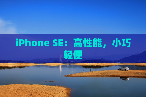 iPhone SE：高性能，小巧轻便