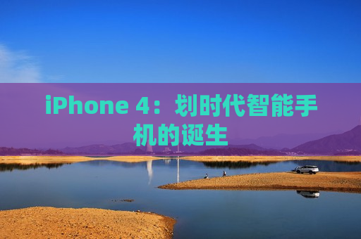 iPhone 4：划时代智能手机的诞生