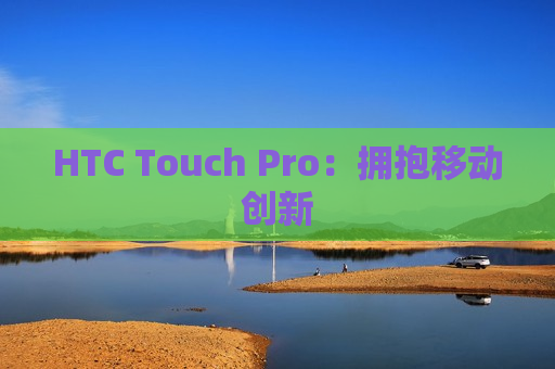 HTC Touch Pro：拥抱移动创新