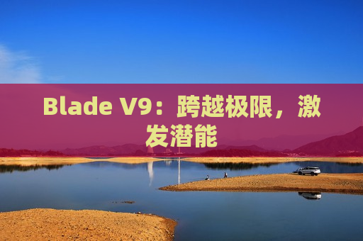 Blade V9：跨越极限，激发潜能