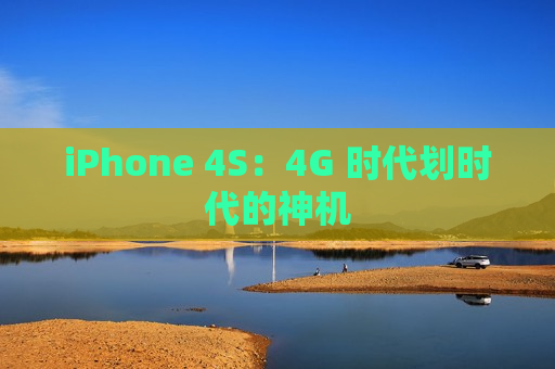 iPhone 4S：4G 时代划时代的神机