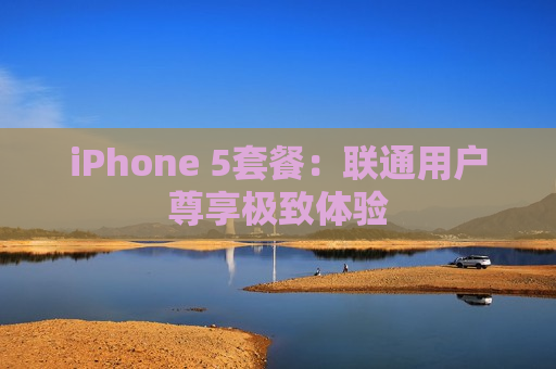 iPhone 5套餐：联通用户尊享极致体验