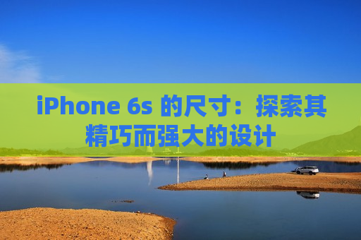 iPhone 6s 的尺寸：探索其精巧而强大的设计