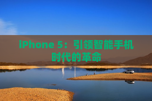 iPhone 5：引领智能手机时代的革命