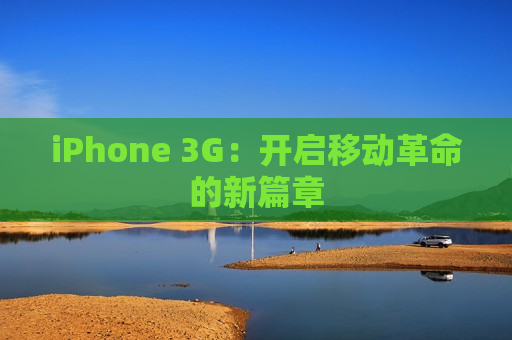 iPhone 3G：开启移动革命的新篇章