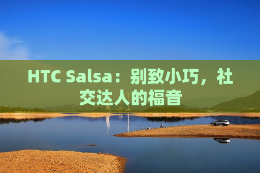 HTC Salsa：别致小巧，社交达人的福音