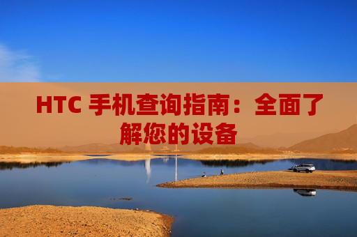 HTC 手机查询指南：全面了解您的设备