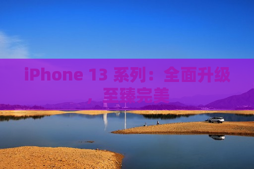 iPhone 13 系列：全面升级，至臻完美