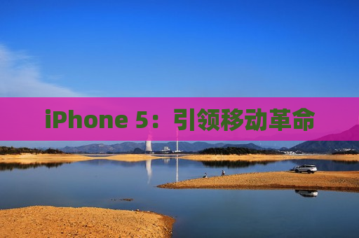 iPhone 5：引领移动革命