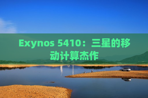 Exynos 5410：三星的移动计算杰作