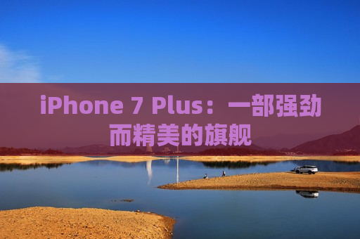 iPhone 7 Plus：一部强劲而精美的旗舰