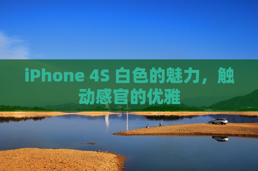 iPhone 4S 白色的魅力，触动感官的优雅