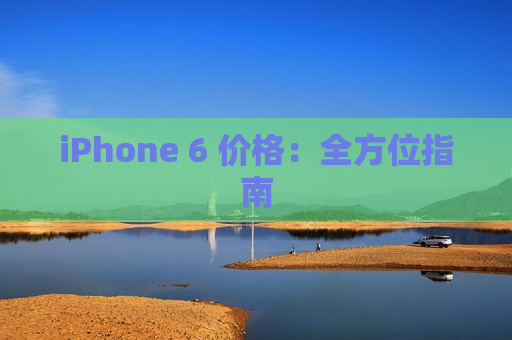 iPhone 6 价格：全方位指南