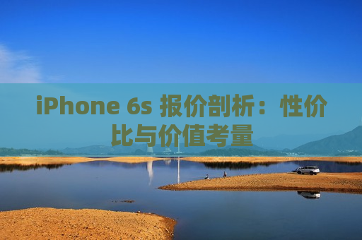 iPhone 6s 报价剖析：性价比与价值考量