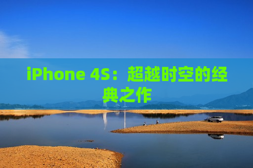 iPhone 4S：超越时空的经典之作