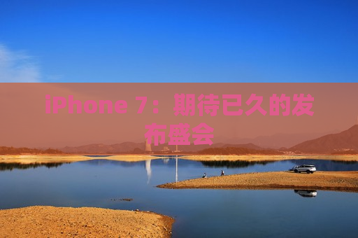 iPhone 7：期待已久的发布盛会