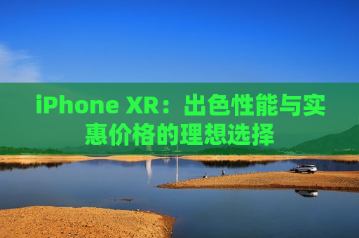 iPhone XR：出色性能与实惠价格的理想选择