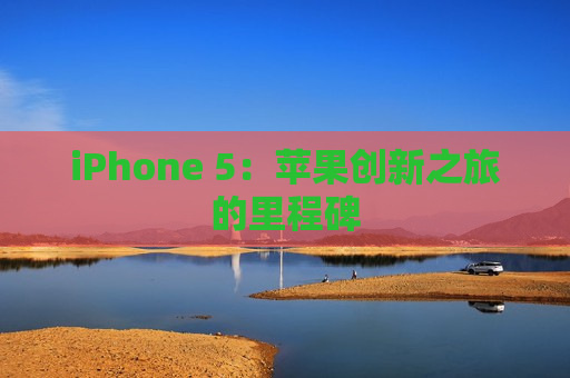 iPhone 5：苹果创新之旅的里程碑