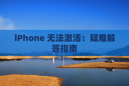 iPhone 无法激活：疑难解答指南