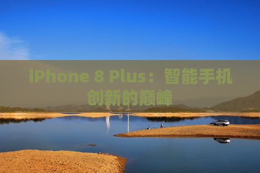 iPhone 8 Plus：智能手机创新的巅峰