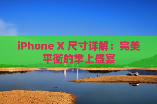 iPhone X 尺寸详解：完美平衡的掌上盛宴