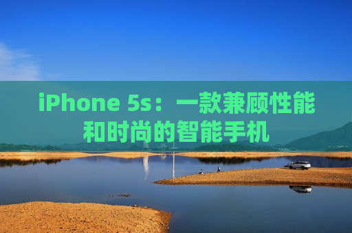 iPhone 5s：一款兼顾性能和时尚的智能手机