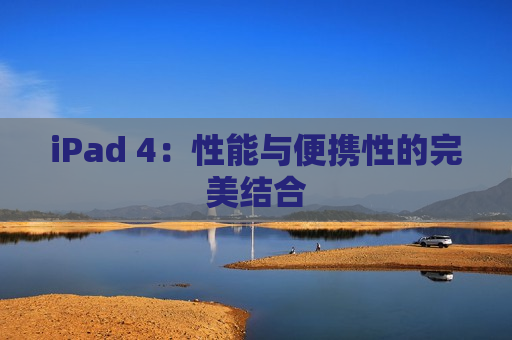 iPad 4：性能与便携性的完美结合