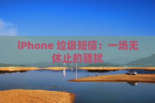 iPhone 垃圾短信：一场无休止的骚扰